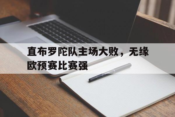 九州娱乐app-包含直布罗陀队主场大败，无缘欧预赛比赛强的词条
